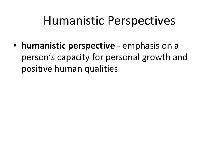 Humanistic Perspectives • humanistic perspective - emphasis on a person’s capacity for personal growth