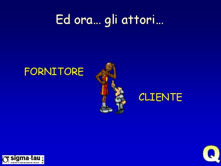 Ed ora… gli attori… FORNITORE CLIENTE 