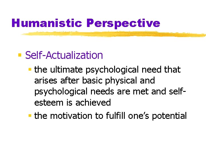 Humanistic Perspective § Self-Actualization § the ultimate psychological need that arises after basic physical