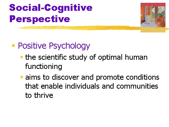 Social-Cognitive Perspective § Positive Psychology § the scientific study of optimal human functioning §