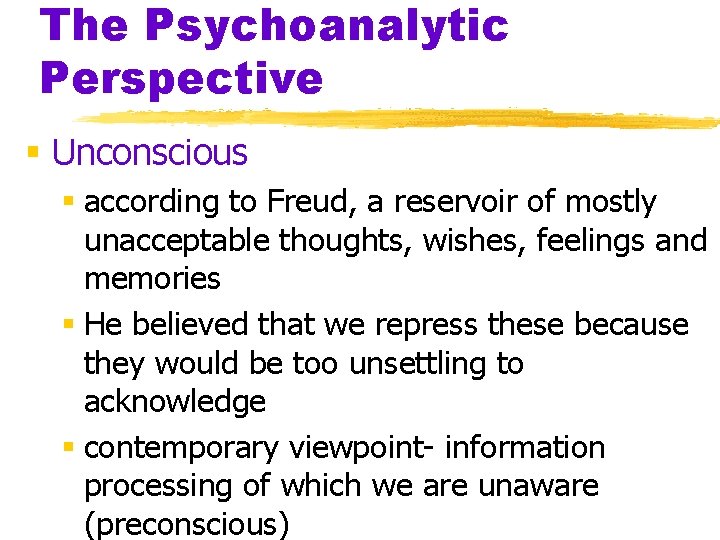 The Psychoanalytic Perspective § Unconscious § according to Freud, a reservoir of mostly unacceptable