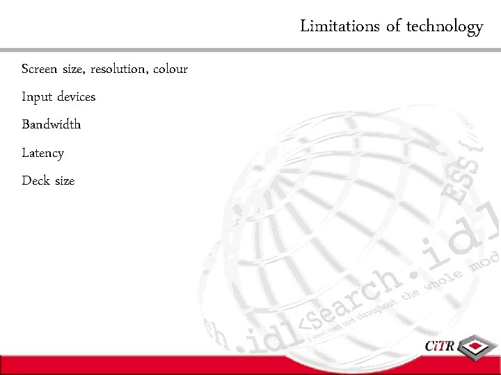 Limitations of technology Screen size, resolution, colour Input devices Bandwidth Latency Deck size 