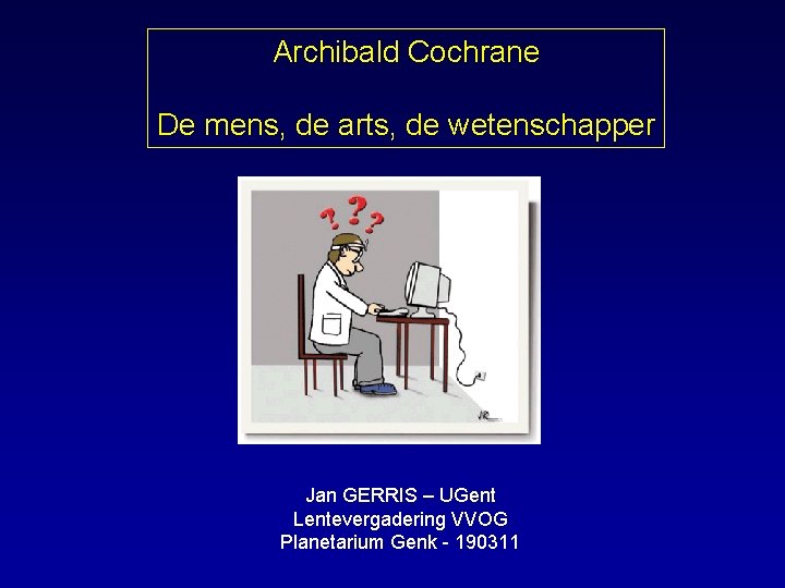 Archibald Cochrane De mens, de arts, de wetenschapper Jan GERRIS – UGent Lentevergadering VVOG
