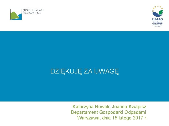 DZIĘKUJĘ ZA UWAGĘ Katarzyna Nowak, Joanna Kwapisz Departament Gospodarki Odpadami Warszawa, dnia 15 lutego