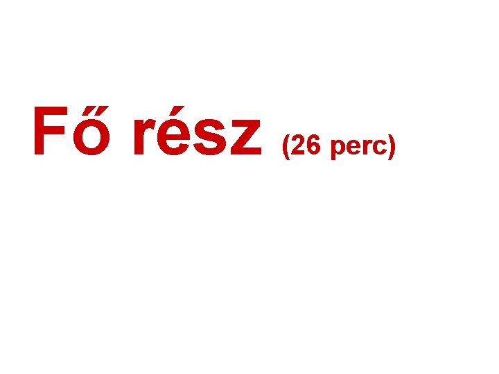 Fő rész (26 perc) 