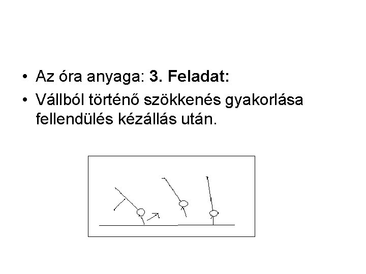  • Az óra anyaga: 3. Feladat: • Vállból történő szökkenés gyakorlása fellendülés kézállás