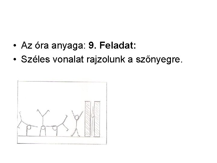 • Az óra anyaga: 9. Feladat: • Széles vonalat rajzolunk a szőnyegre. • Az óra anyaga: 9. Feladat: • Széles vonalat rajzolunk a szőnyegre.
