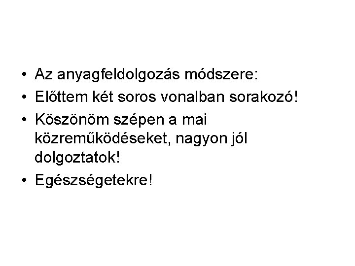 • Az anyagfeldolgozás módszere: • Előttem két soros vonalban sorakozó! • Köszönöm szépen • Az anyagfeldolgozás módszere: • Előttem két soros vonalban sorakozó! • Köszönöm szépen