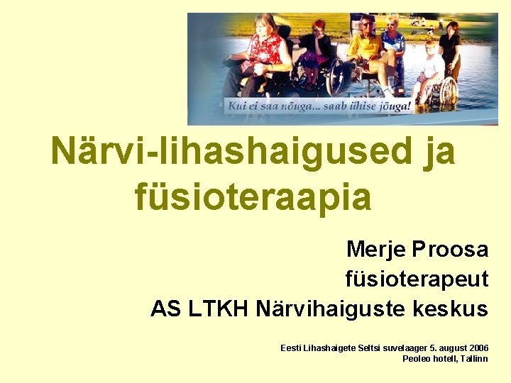 Närvi-lihashaigused ja füsioteraapia Merje Proosa füsioterapeut AS LTKH Närvihaiguste keskus Eesti Lihashaigete Seltsi suvelaager