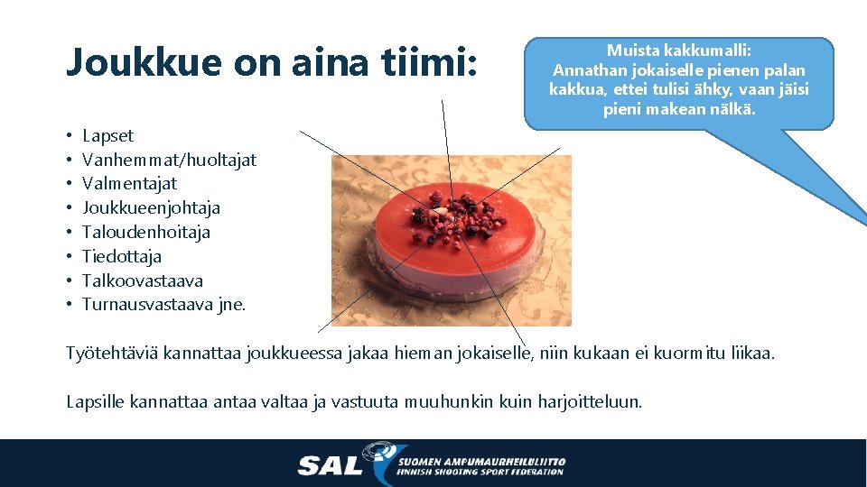 Joukkue on aina tiimi: • • Lapset Vanhemmat/huoltajat Valmentajat Joukkueenjohtaja Taloudenhoitaja Tiedottaja Talkoovastaava Turnausvastaava