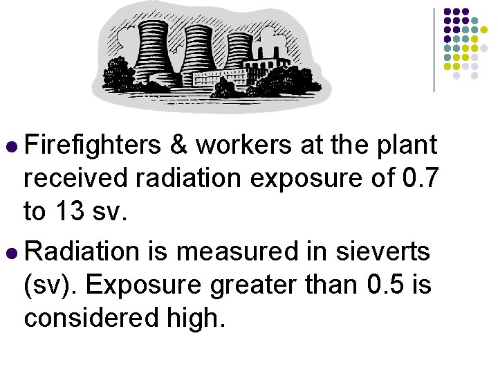 l Firefighters & workers at the plant received radiation exposure of 0. 7 to