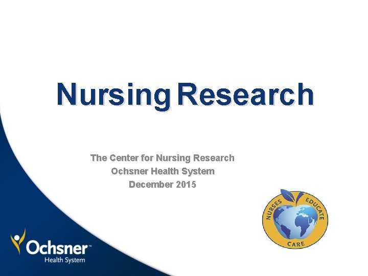 Nursing Research The Center for Nursing Research Ochsner Health System December 2015 