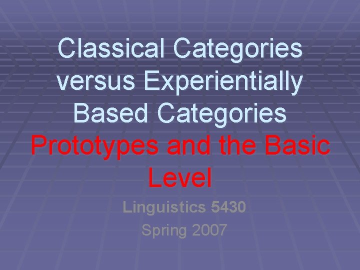 Classical Categories versus Experientially Based Categories Prototypes and the Basic Level Linguistics 5430 Spring