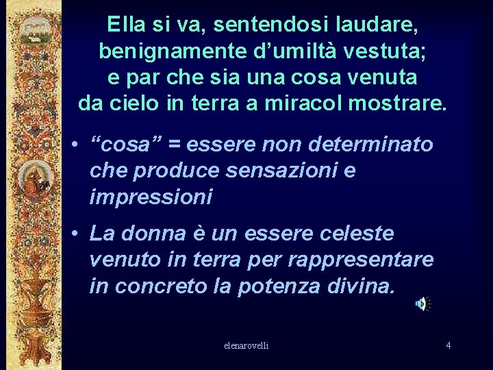 Ella si va, sentendosi laudare, benignamente d’umiltà vestuta; e par che sia una cosa