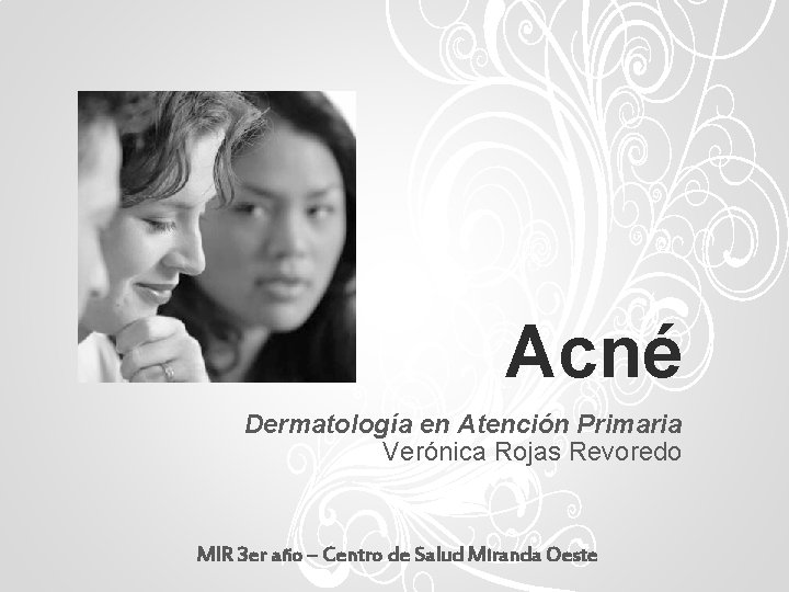 Acné Dermatología en Atención Primaria Verónica Rojas Revoredo MIR 3 er año – Centro