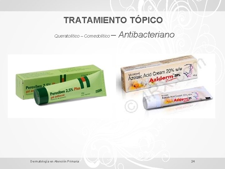 TRATAMIENTO TÓPICO Queratolítico – Comedolítico Dermatología en Atención Primaria – Antibacteriano 24 
