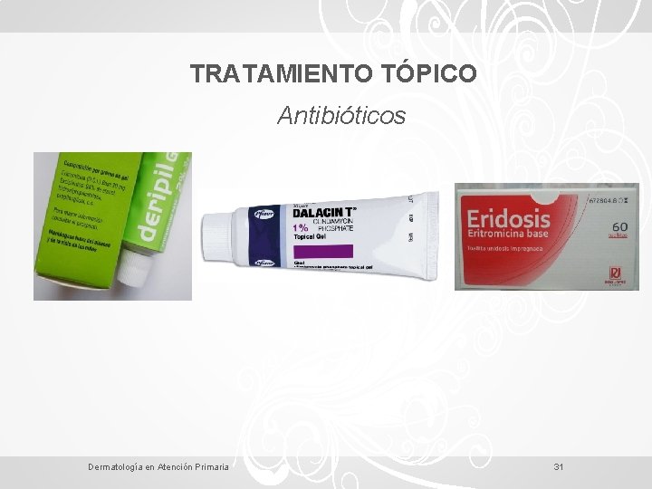 TRATAMIENTO TÓPICO Antibióticos Dermatología en Atención Primaria 31 