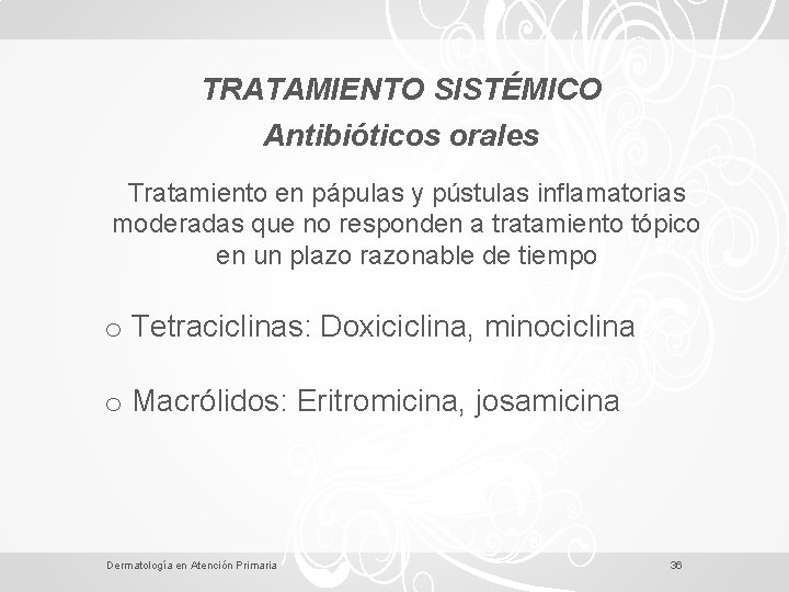 TRATAMIENTO SISTÉMICO Antibióticos orales Tratamiento en pápulas y pústulas inflamatorias moderadas que no responden