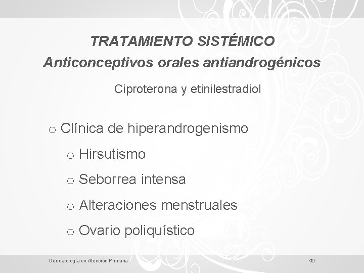 TRATAMIENTO SISTÉMICO Anticonceptivos orales antiandrogénicos Ciproterona y etinilestradiol o Clínica de hiperandrogenismo o Hirsutismo