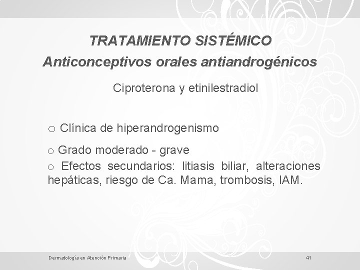 TRATAMIENTO SISTÉMICO Anticonceptivos orales antiandrogénicos Ciproterona y etinilestradiol o Clínica de hiperandrogenismo o Grado