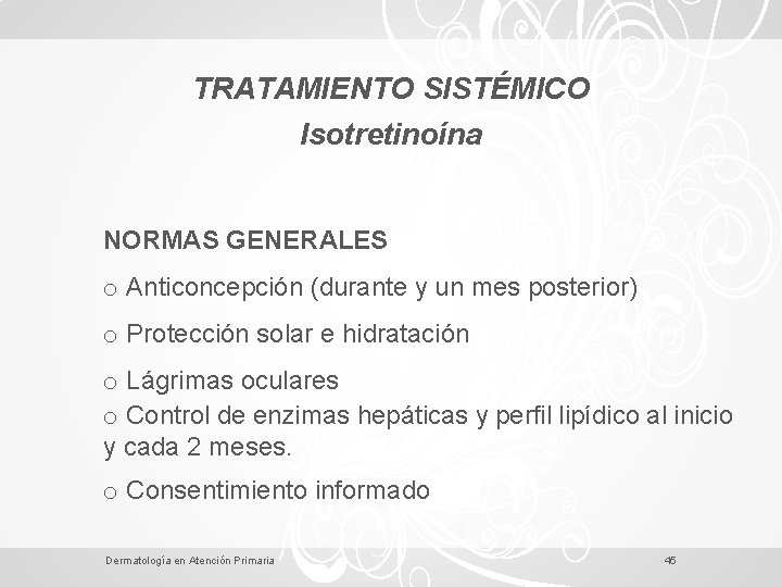 TRATAMIENTO SISTÉMICO Isotretinoína NORMAS GENERALES o Anticoncepción (durante y un mes posterior) o Protección