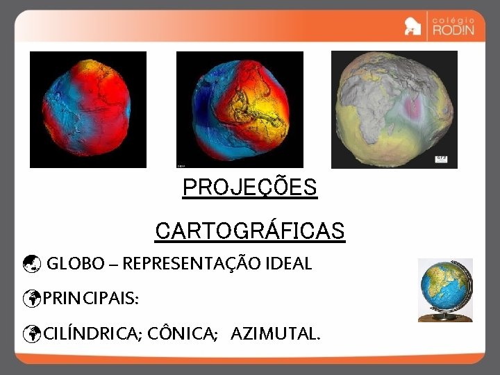 PROJEÇÕES CARTOGRÁFICAS ý GLOBO – REPRESENTAÇÃO IDEAL üPRINCIPAIS: üCILÍNDRICA; CÔNICA; AZIMUTAL. 