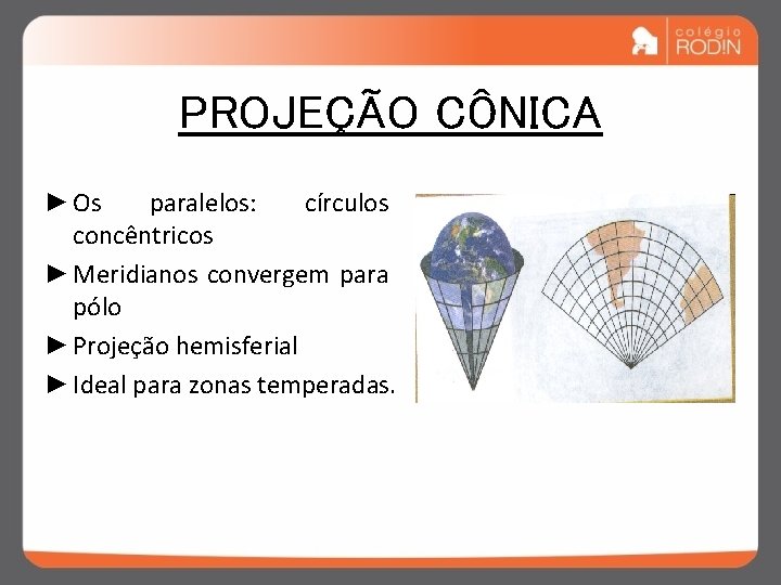 PROJEÇÃO CÔNICA ► Os paralelos: círculos concêntricos ► Meridianos convergem para pólo ► Projeção