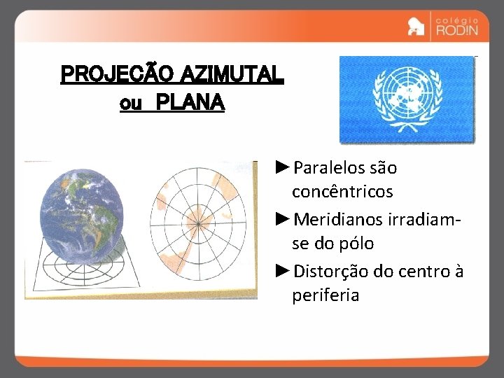 PROJEÇÃO AZIMUTAL ou PLANA ►Paralelos são concêntricos ►Meridianos irradiamse do pólo ►Distorção do centro