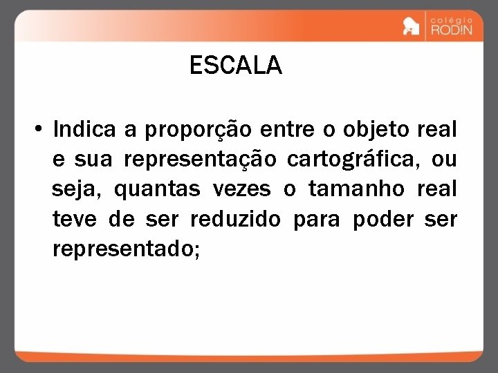 ESCALA • Indica a proporção entre o objeto real e sua representação cartográfica, ou