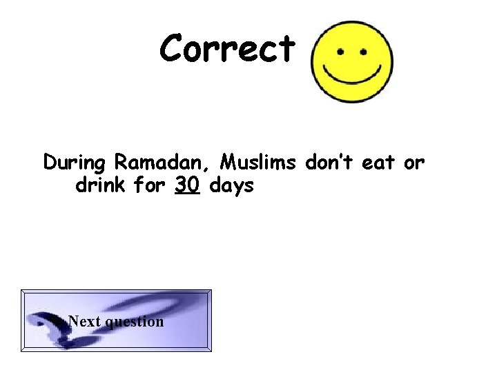 Correct During Ramadan, Muslims don’t eat or drink for 30 days Next question 