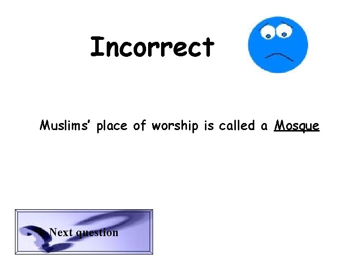 Incorrect Muslims’ place of worship is called a Mosque Next question 