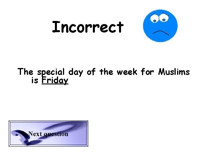 Incorrect The special day of the week for Muslims is Friday Next question 