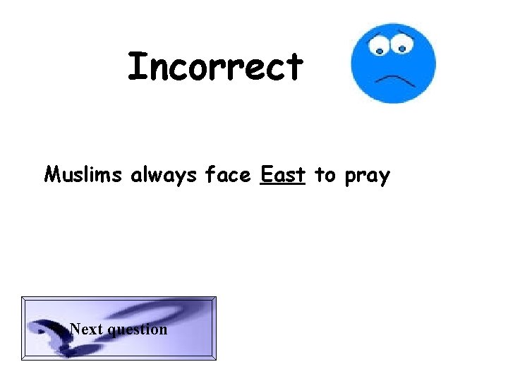 Incorrect Muslims always face East to pray Next question 