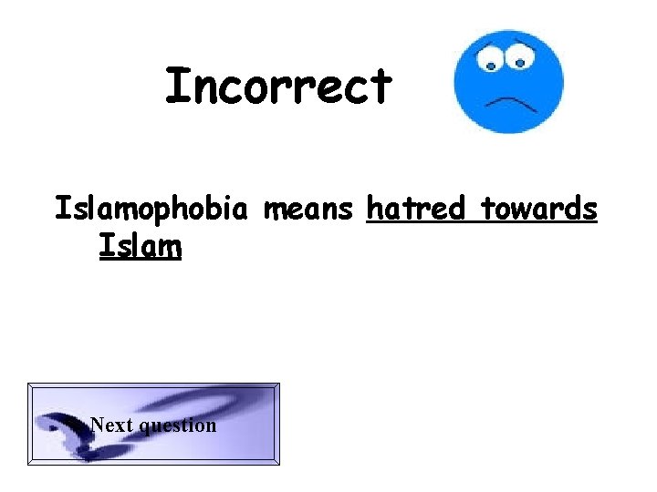 Incorrect Islamophobia means hatred towards Islam Next question 