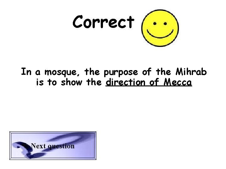 Correct In a mosque, the purpose of the Mihrab is to show the direction