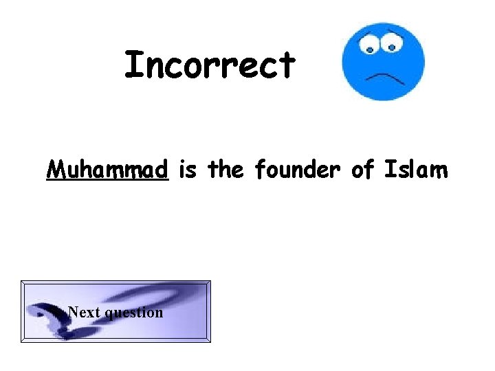 Incorrect Muhammad is the founder of Islam Next question 