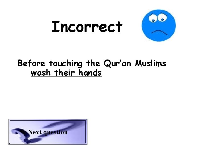 Incorrect Before touching the Qur’an Muslims wash their hands Next question 