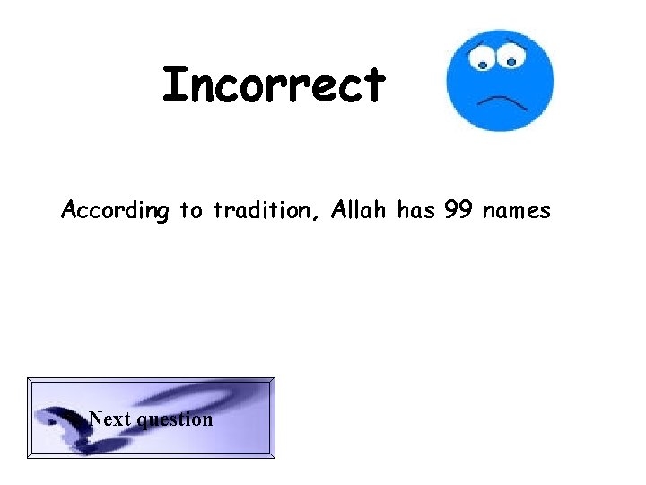 Incorrect According to tradition, Allah has 99 names Next question 
