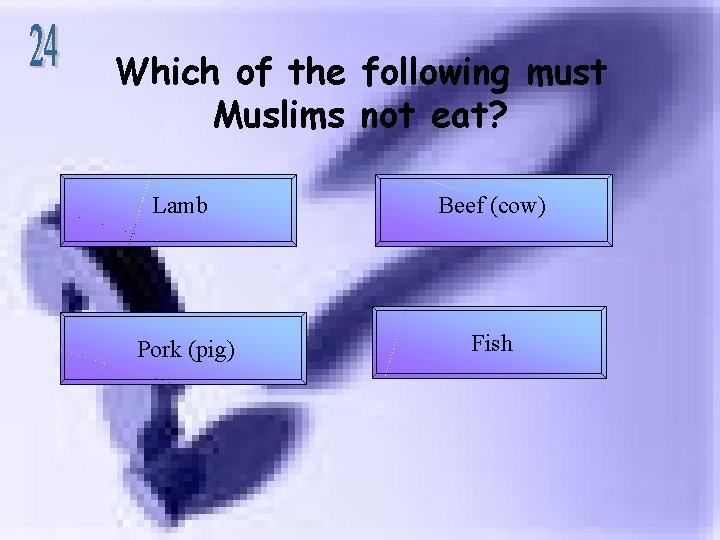 Which of the following must Muslims not eat? Lamb Beef (cow) Pork (pig) Fish