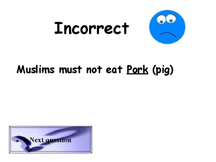 Incorrect Muslims must not eat Pork (pig) Next question 