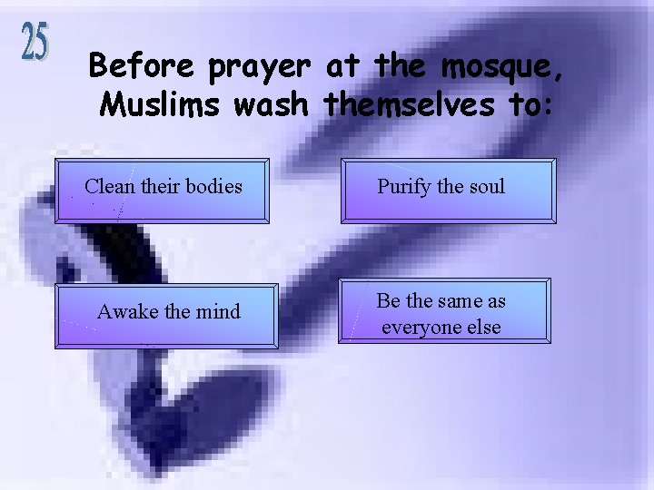 Before prayer at the mosque, Muslims wash themselves to: Clean their bodies Purify the