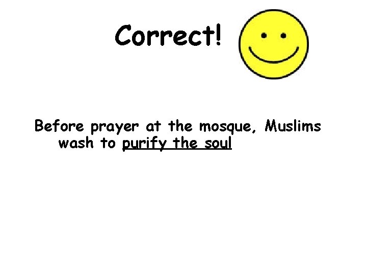 Correct! Before prayer at the mosque, Muslims wash to purify the soul 