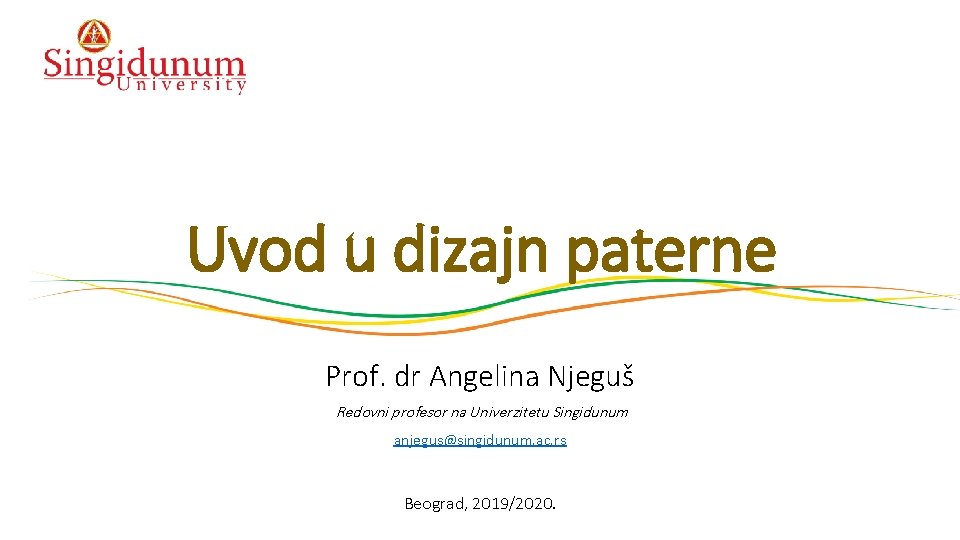 Uvod u dizajn paterne Prof. dr Angelina Njeguš Redovni profesor na Univerzitetu Singidunum anjegus@singidunum. Uvod u dizajn paterne Prof. dr Angelina Njeguš Redovni profesor na Univerzitetu Singidunum anjegus@singidunum.