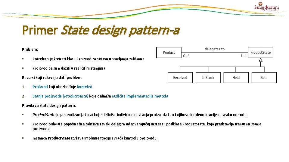 Primer State design pattern-a Problem: § Potrebno je kreirati klasu Proizvod za sistem upravljanja Primer State design pattern-a Problem: § Potrebno je kreirati klasu Proizvod za sistem upravljanja