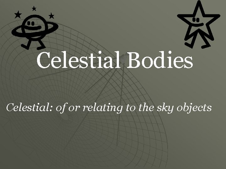 Celestial Bodies Celestial: of or relating to the sky objects 
