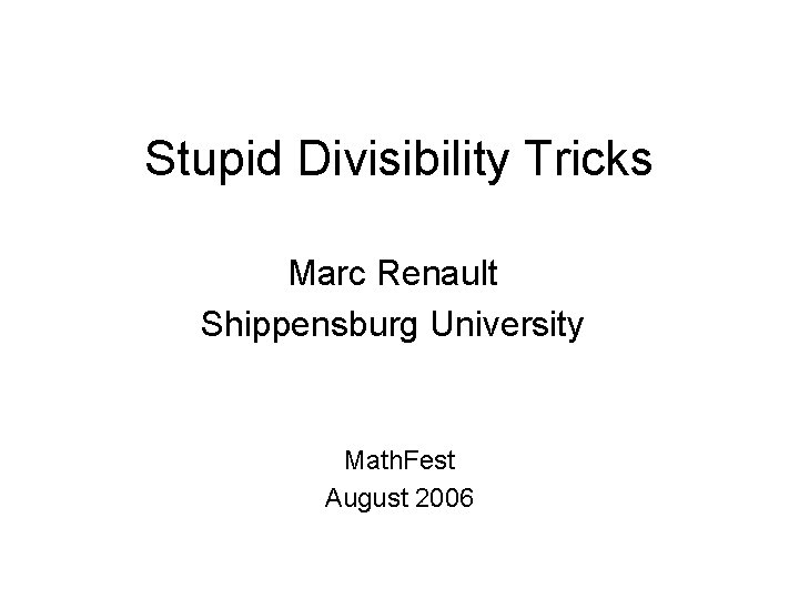 Stupid Divisibility Tricks Marc Renault Shippensburg University Math. Fest August 2006 