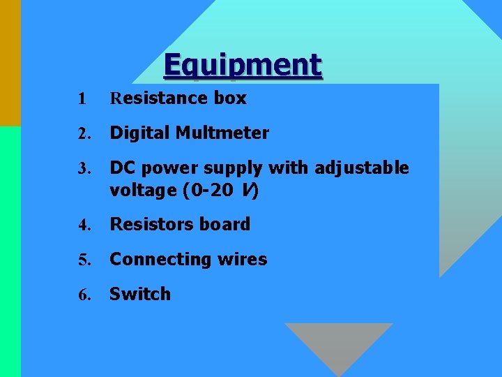 Equipment • 1 Resistance box • 2. Digital Multmeter • 3. DC power supply