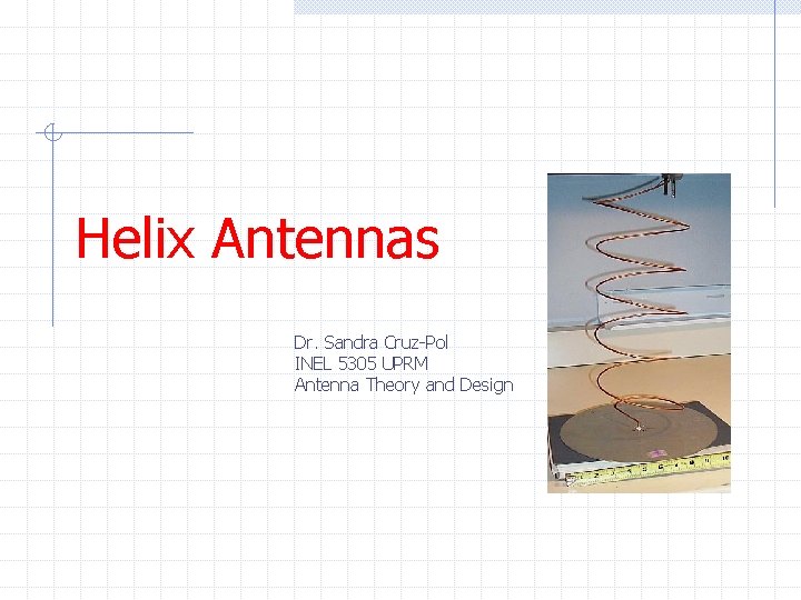 Helix Antennas Dr. Sandra Cruz-Pol INEL 5305 UPRM Antenna Theory and Design 