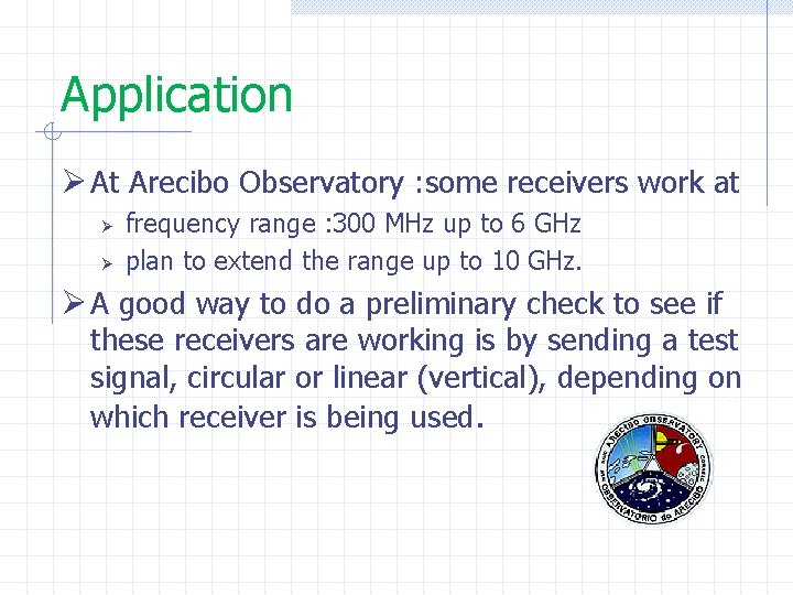 Application Ø At Arecibo Observatory : some receivers work at Ø Ø frequency range