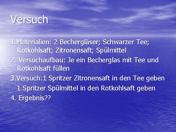 Versuch 1. Materialien: 2 Bechergläser; Schwarzer Tee; Rotkohlsaft; Zitronensaft; Spülmittel 2. Versuchaufbau: Je ein